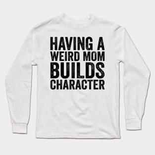 Having A Weird Mom Builds Character - Text Style Black Font Long Sleeve T-Shirt